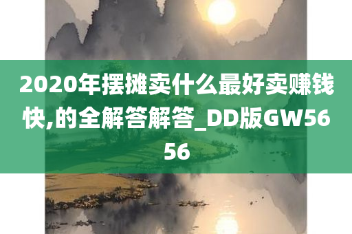 2020年摆摊卖什么最好卖赚钱快,的全解答解答_DD版GW5656