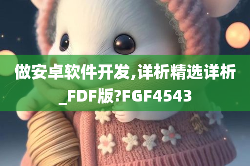 做安卓软件开发,详析精选详析_FDF版?FGF4543