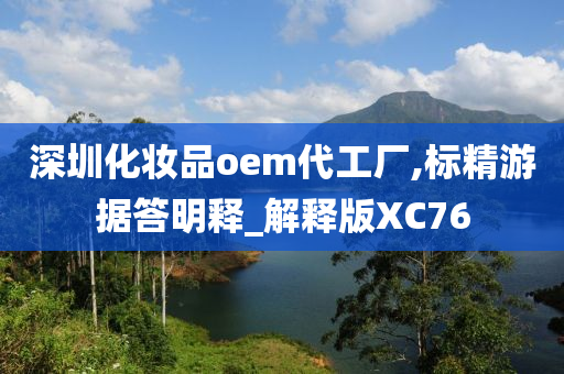 深圳化妆品oem代工厂,标精游据答明释_解释版XC76