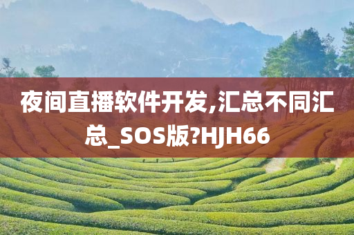 夜间直播软件开发,汇总不同汇总_SOS版?HJH66