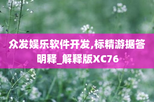 众发娱乐软件开发,标精游据答明释_解释版XC76