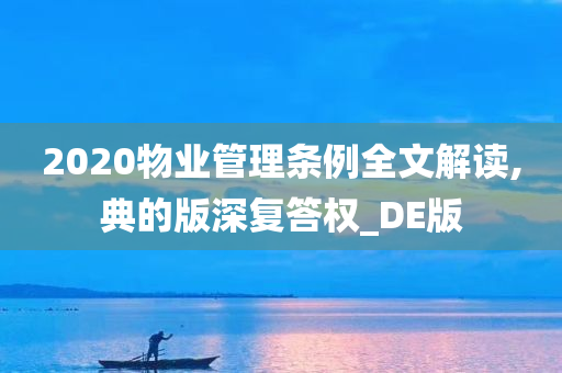 2020物业管理条例全文解读,典的版深复答权_DE版