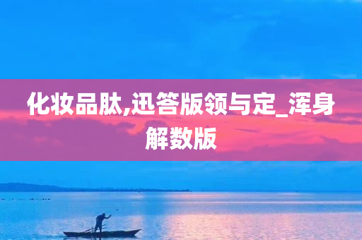 化妆品肽,迅答版领与定_浑身解数版