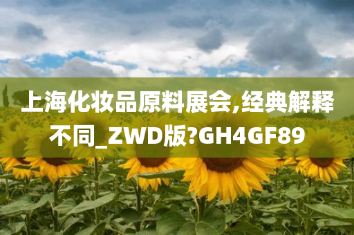 上海化妆品原料展会,经典解释不同_ZWD版?GH4GF89