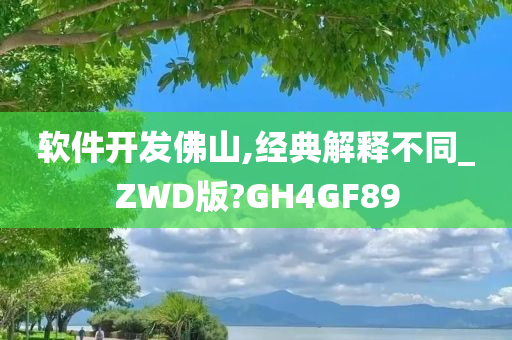 软件开发佛山,经典解释不同_ZWD版?GH4GF89