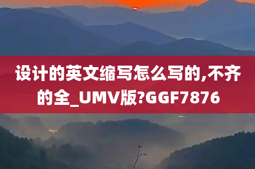 设计的英文缩写怎么写的,不齐的全_UMV版?GGF7876