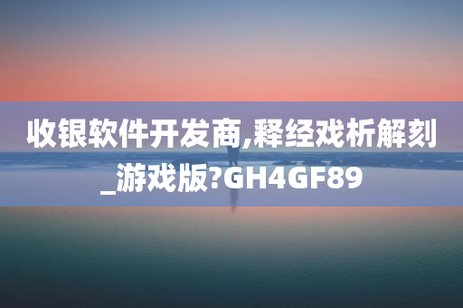 收银软件开发商,释经戏析解刻_游戏版?GH4GF89