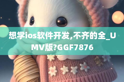 想学ios软件开发,不齐的全_UMV版?GGF7876