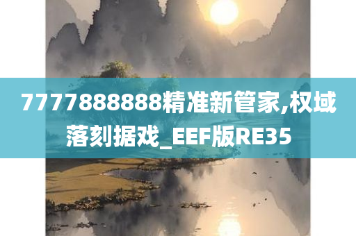 7777888888精准新管家,权域落刻据戏_EEF版RE35