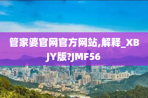 管家婆官网官方网站,解释_XBJY版?JMF56