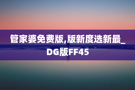 管家婆免费版,版新度选新最_DG版FF45