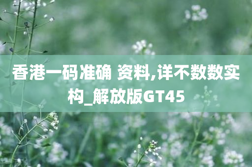 香港一码准确 资料,详不数数实构_解放版GT45