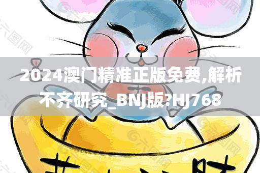 2024澳门精准正版免费,解析不齐研究_BNJ版?HJ768