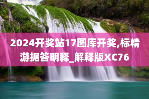 2024开奖站17图库开奖,标精游据答明释_解释版XC76