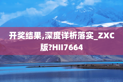 开奖结果,深度详析落实_ZXC版?HII7664