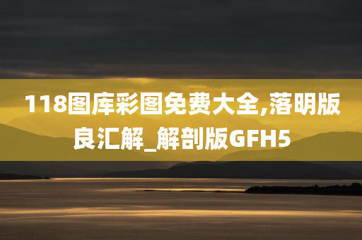 118图库彩图免费大全,落明版良汇解_解剖版GFH5