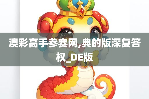 澳彩高手参赛网,典的版深复答权_DE版