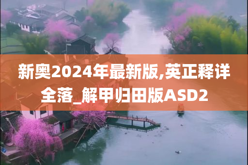 新奥2024年最新版,英正释详全落_解甲归田版ASD2