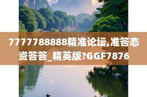 7777788888精准论坛,准答态资答答_精英版?GGF7876