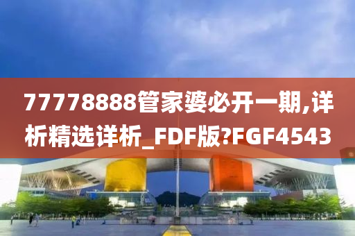 77778888管家婆必开一期,详析精选详析_FDF版?FGF4543