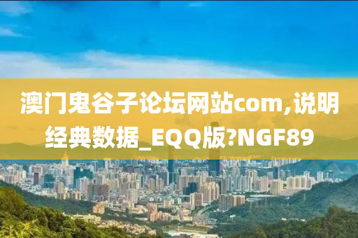 澳门鬼谷子论坛网站com,说明经典数据_EQQ版?NGF89