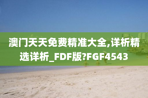 澳门天天免费精准大全,详析精选详析_FDF版?FGF4543