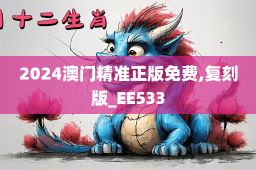 2024澳门精准正版免费,复刻版_EE533