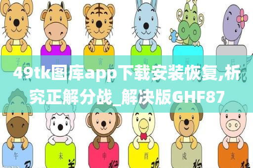 49tk图库app下载安装恢复,析究正解分战_解决版GHF87