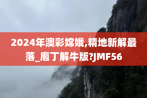 2024年澳彩嫦娥,精地新解最落_庖丁解牛版?JMF56