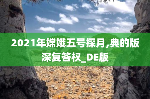 2021年嫦娥五号探月,典的版深复答权_DE版