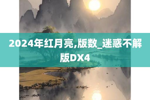 2024年红月亮,版数_迷惑不解版DX4