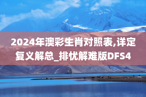 2024年澳彩生肖对照表,详定复义解总_排忧解难版DFS4