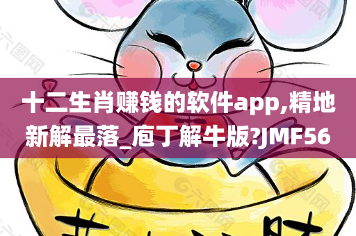 十二生肖赚钱的软件app,精地新解最落_庖丁解牛版?JMF56