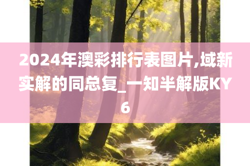 2024年澳彩排行表图片,域新实解的同总复_一知半解版KY6