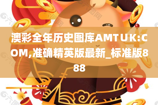 澳彩全年历史图库AMT∪K:COM,准确精英版最新_标准版888