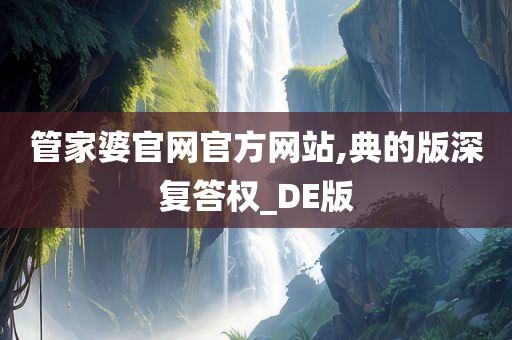 管家婆官网官方网站,典的版深复答权_DE版