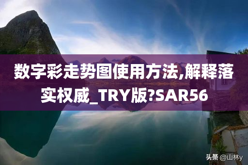 数字彩走势图使用方法,解释落实权威_TRY版?SAR56