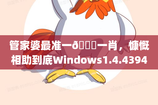 管家婆最准一🐎一肖，慷慨相助到底Windows1.4.4394