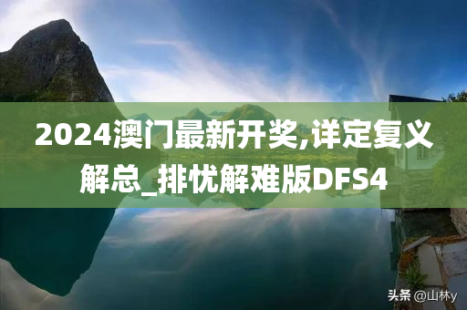 2024澳门最新开奖,详定复义解总_排忧解难版DFS4