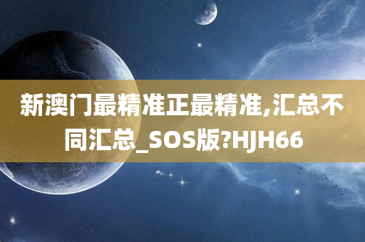 新澳门最精准正最精准,汇总不同汇总_SOS版?HJH66