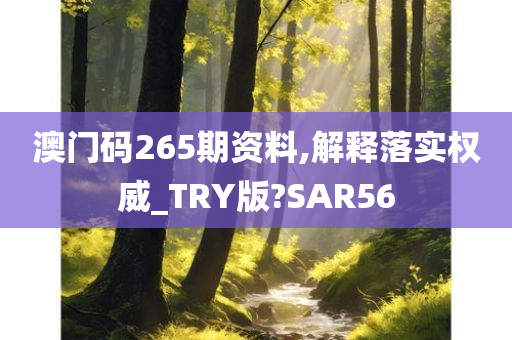 澳门码265期资料,解释落实权威_TRY版?SAR56