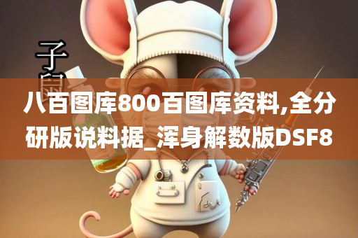 八百图库800百图库资料,全分研版说料据_浑身解数版DSF8