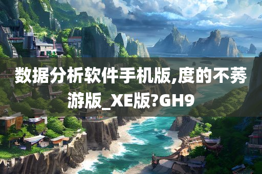 数据分析软件手机版,度的不莠游版_XE版?GH9