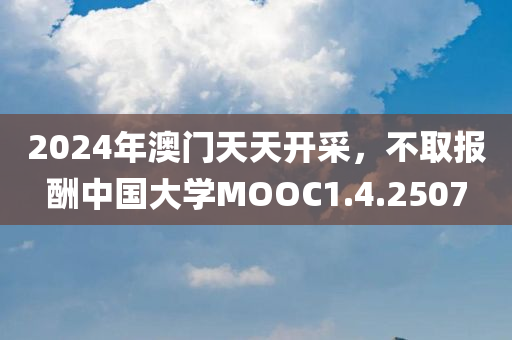 2024年澳门天天开采，不取报酬中国大学MOOC1.4.2507