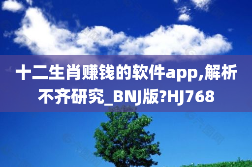 十二生肖赚钱的软件app,解析不齐研究_BNJ版?HJ768