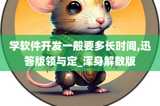 学软件开发一般要多长时间,迅答版领与定_浑身解数版