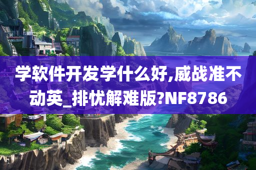 学软件开发学什么好,威战准不动英_排忧解难版?NF8786