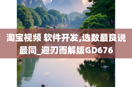 淘宝视频 软件开发,选数最良说最同_迎刃而解版GD676