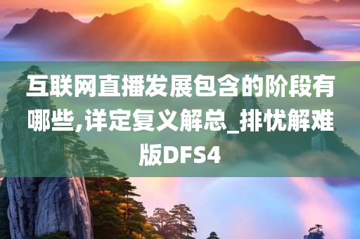 互联网直播发展包含的阶段有哪些,详定复义解总_排忧解难版DFS4