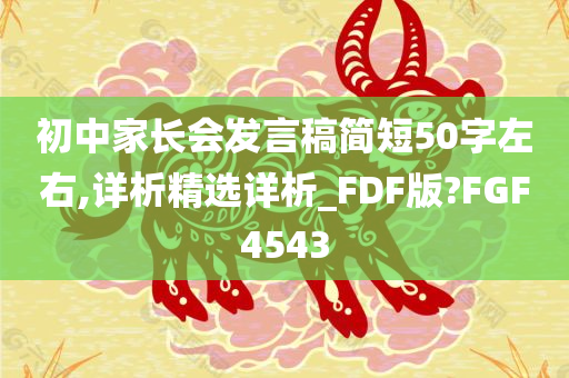 初中家长会发言稿简短50字左右,详析精选详析_FDF版?FGF4543